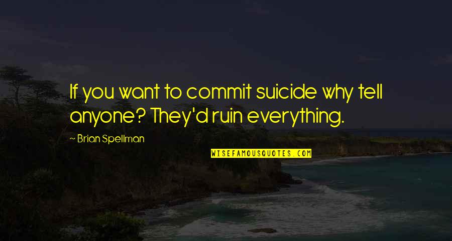 Everything You Want Quotes By Brian Spellman: If you want to commit suicide why tell