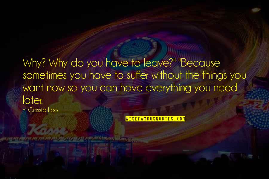 Everything You Want Quotes By Cassia Leo: Why? Why do you have to leave?" "Because Everything You Want Quotes By Cassia Leo: Why? Why do you have to leave?" "Because
