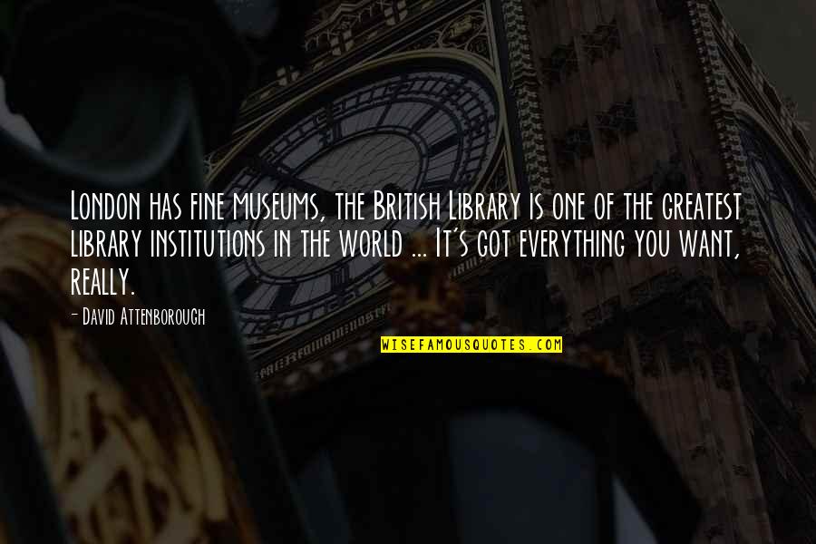 Everything You Want Quotes By David Attenborough: London has fine museums, the British Library is Everything You Want Quotes By David Attenborough: London has fine museums, the British Library is