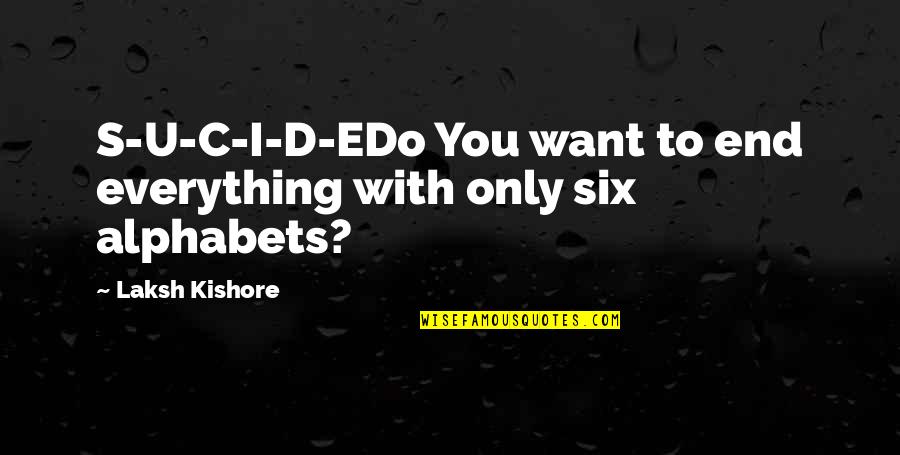 Everything You Want Quotes By Laksh Kishore: S-U-C-I-D-EDo You want to end everything with only