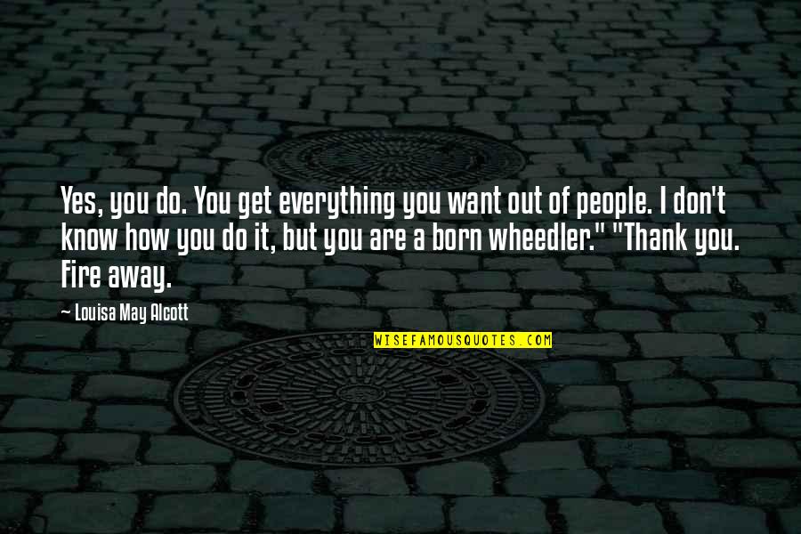 Everything You Want Quotes By Louisa May Alcott: Yes, you do. You get everything you want Everything You Want Quotes By Louisa May Alcott: Yes, you do. You get everything you want