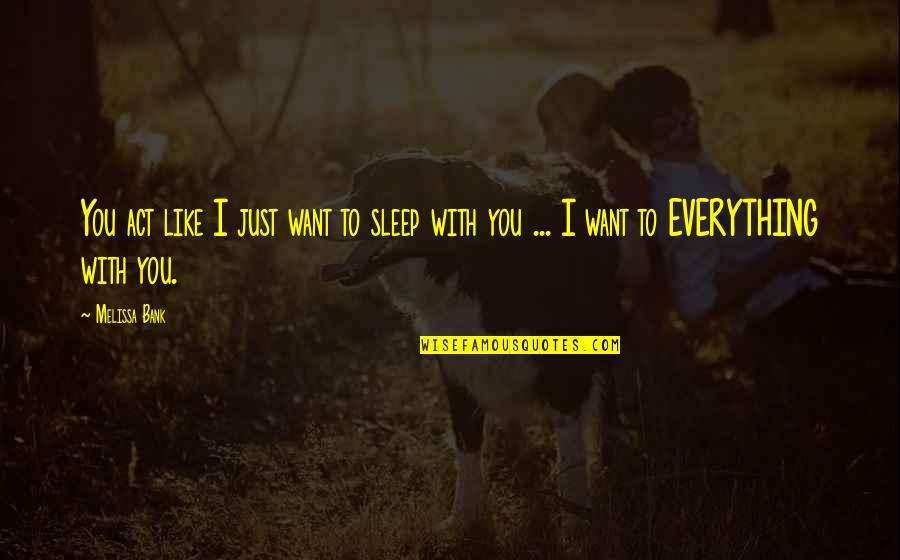 Everything You Want Quotes By Melissa Bank: You act like I just want to sleep