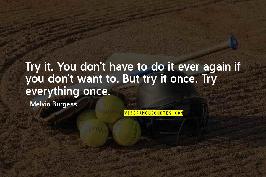 Everything You Want Quotes By Melvin Burgess: Try it. You don't have to do it Everything You Want Quotes By Melvin Burgess: Try it. You don't have to do it