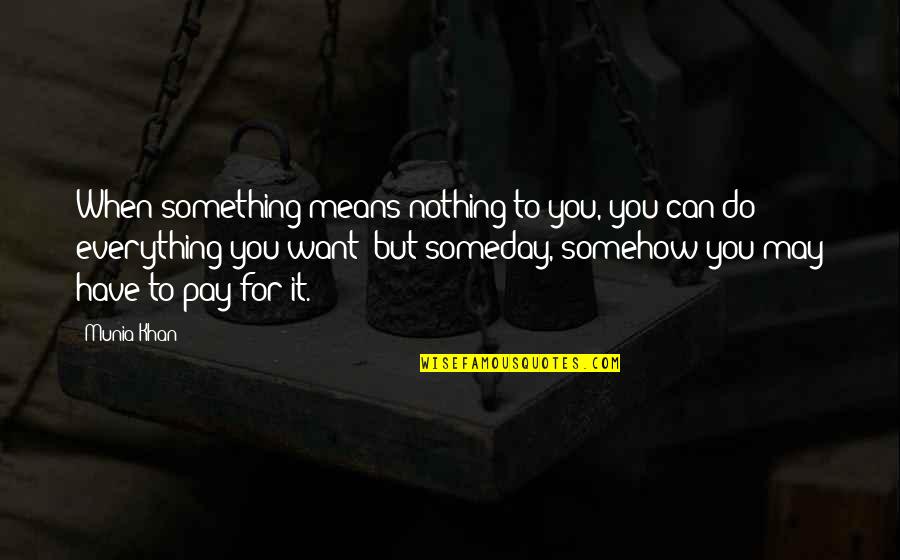Everything You Want Quotes By Munia Khan: When something means nothing to you, you can
