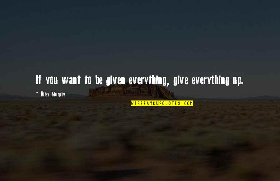 Everything You Want Quotes By Riley Murphy: If you want to be given everything, give