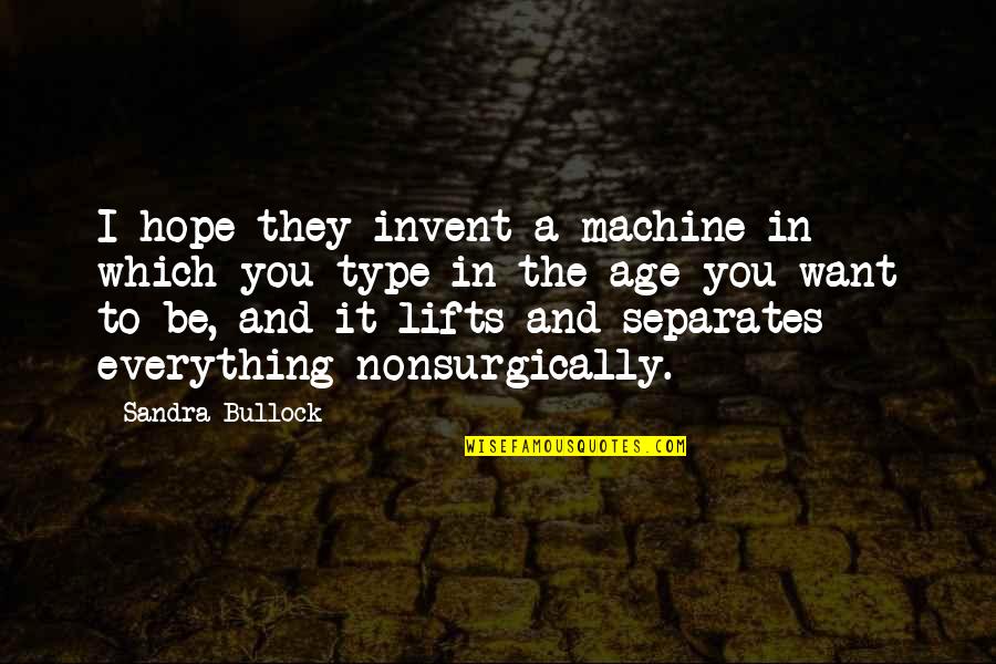 Everything You Want Quotes By Sandra Bullock: I hope they invent a machine in which Everything You Want Quotes By Sandra Bullock: I hope they invent a machine in which