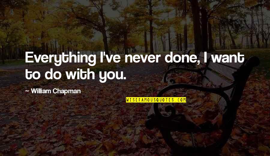 Everything You Want Quotes By William Chapman: Everything I've never done, I want to do Everything You Want Quotes By William Chapman: Everything I've never done, I want to do