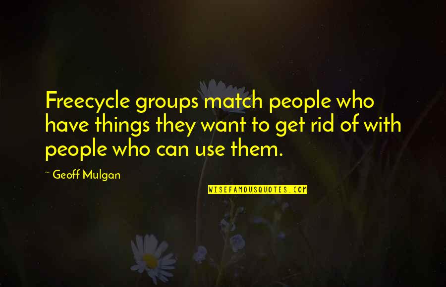 Everything Your Heart Desires Quotes By Geoff Mulgan: Freecycle groups match people who have things they Everything Your Heart Desires Quotes By Geoff Mulgan: Freecycle groups match people who have things they