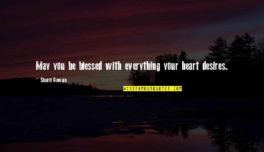Everything Your Heart Desires Quotes By Shakti Gawain: May you be blessed with everything your heart Everything Your Heart Desires Quotes By Shakti Gawain: May you be blessed with everything your heart