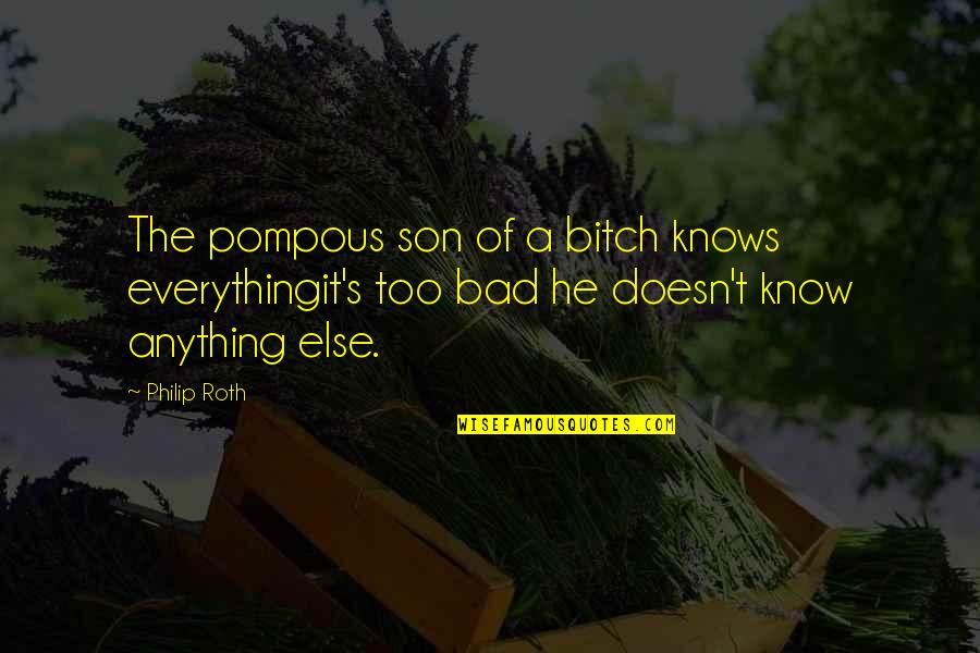 Everythingit's Quotes By Philip Roth: The pompous son of a bitch knows everythingit's