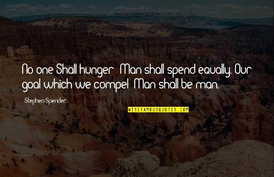 Everythingit's Quotes By Stephen Spender: No one Shall hunger: Man shall spend equally.