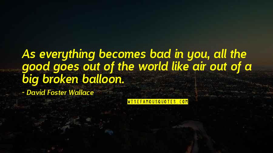 Everything's All Good Quotes By David Foster Wallace: As everything becomes bad in you, all the