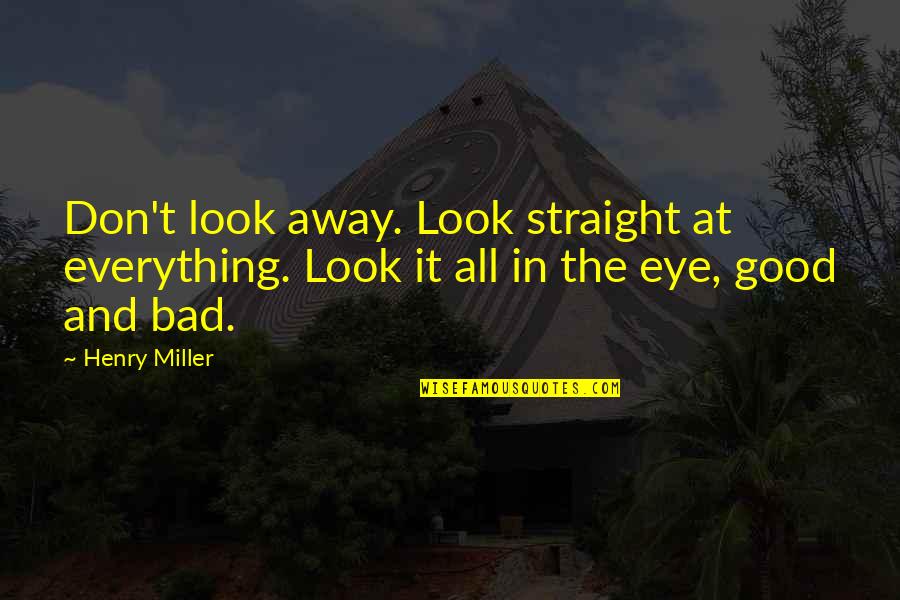 Everything's All Good Quotes By Henry Miller: Don't look away. Look straight at everything. Look