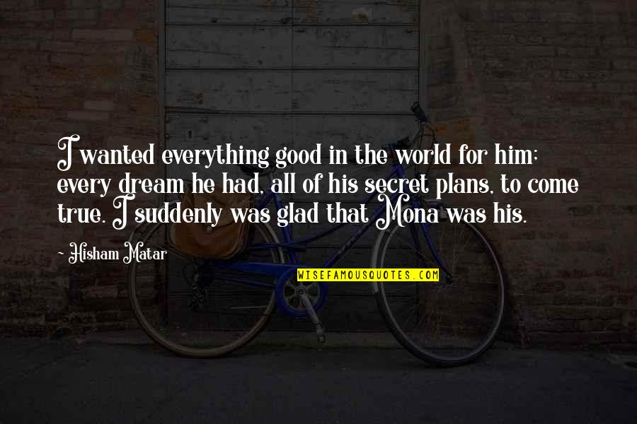 Everything's All Good Quotes By Hisham Matar: I wanted everything good in the world for
