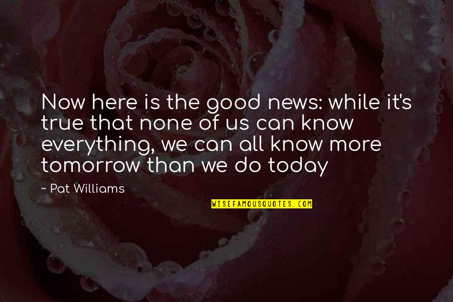 Everything's All Good Quotes By Pat Williams: Now here is the good news: while it's