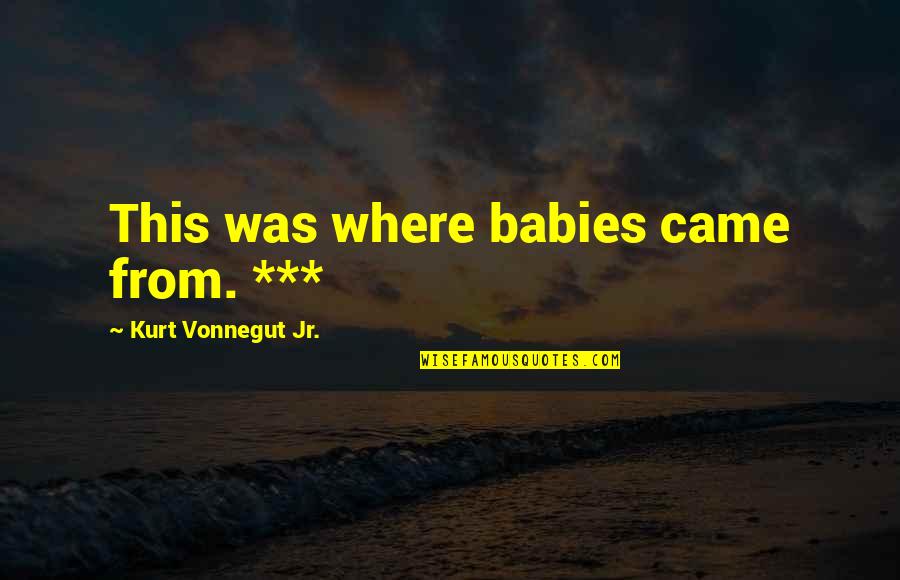 Everything's Eventual Quotes By Kurt Vonnegut Jr.: This was where babies came from. *** Everything's Eventual Quotes By Kurt Vonnegut Jr.: This was where babies came from. ***
