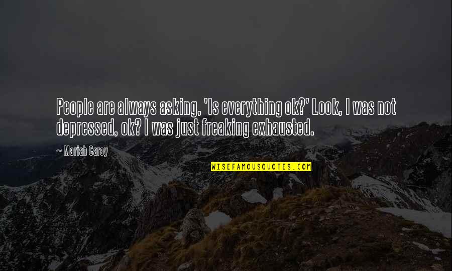 Everything's Not Ok Quotes By Mariah Carey: People are always asking, 'Is everything ok?' Look,