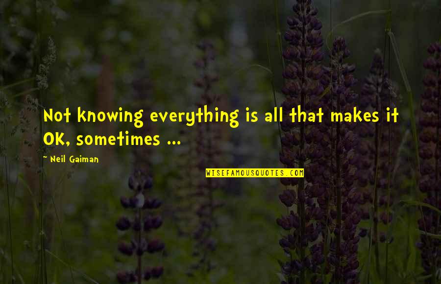 Everything's Not Ok Quotes By Neil Gaiman: Not knowing everything is all that makes it