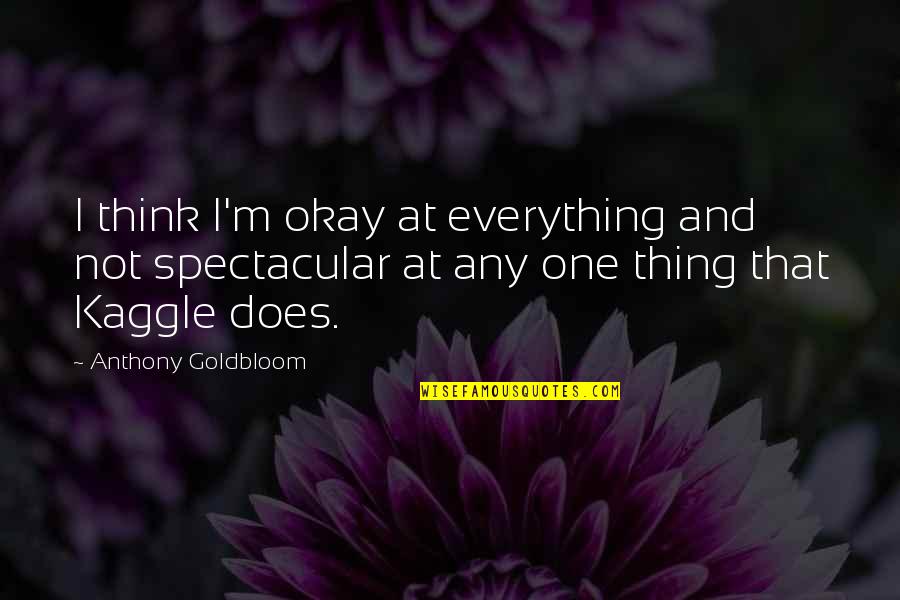 Everything's Not Okay Quotes By Anthony Goldbloom: I think I'm okay at everything and not