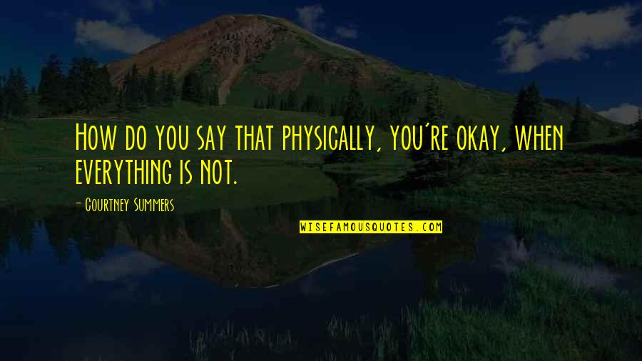 Everything's Not Okay Quotes By Courtney Summers: How do you say that physically, you're okay,
