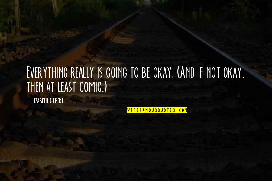 Everything's Not Okay Quotes By Elizabeth Gilbert: Everything really is going to be okay. (And