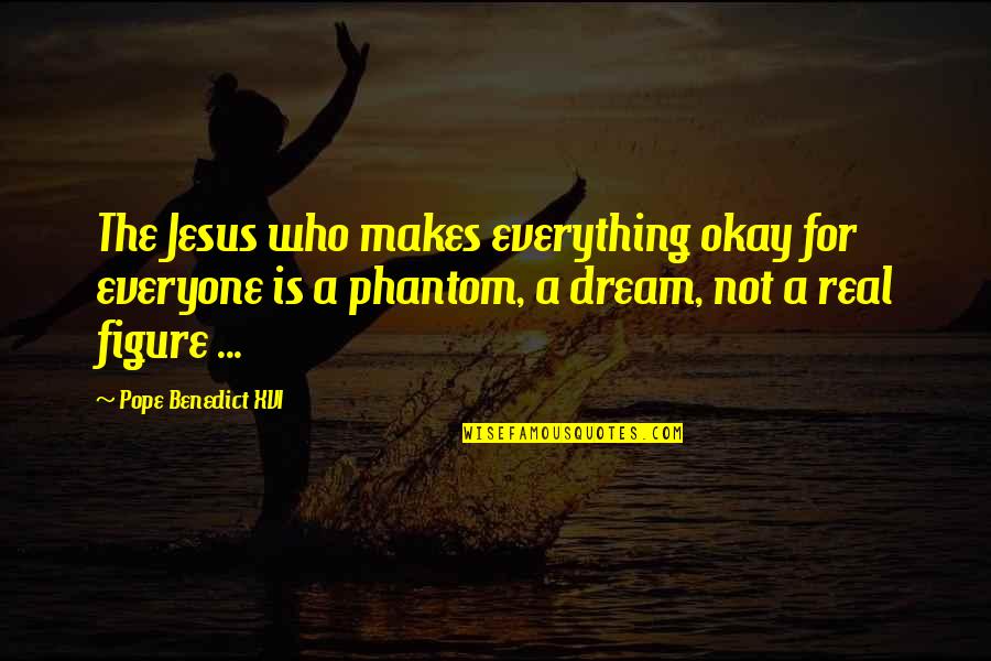 Everything's Not Okay Quotes By Pope Benedict XVI: The Jesus who makes everything okay for everyone