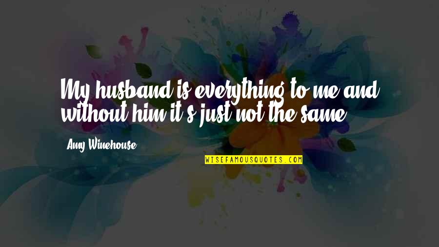 Everything's The Same Quotes By Amy Winehouse: My husband is everything to me and without