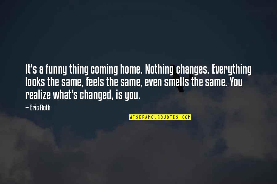 Everything's The Same Quotes By Eric Roth: It's a funny thing coming home. Nothing changes.