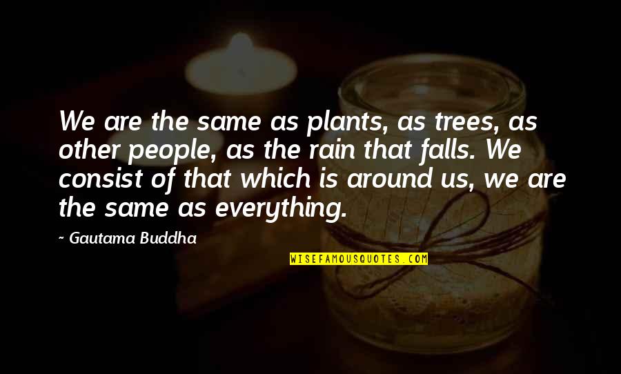 Everything's The Same Quotes By Gautama Buddha: We are the same as plants, as trees,