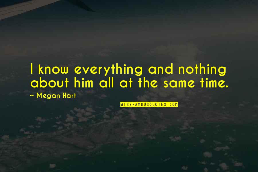 Everything's The Same Quotes By Megan Hart: I know everything and nothing about him all