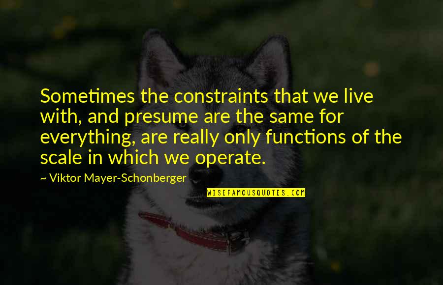 Everything's The Same Quotes By Viktor Mayer-Schonberger: Sometimes the constraints that we live with, and