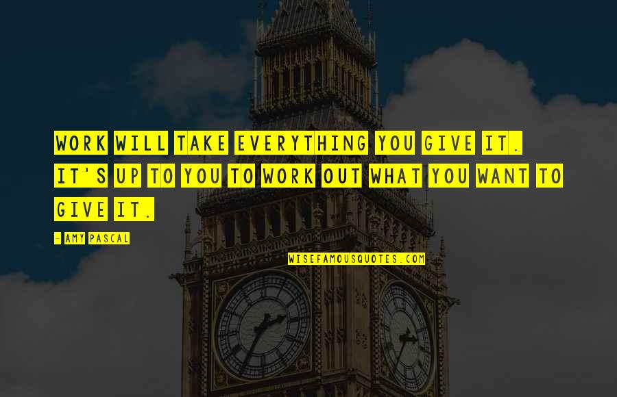 Everything's Up To You Quotes By Amy Pascal: Work will take everything you give it. It's