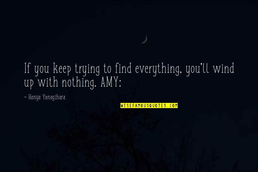 Everything's Up To You Quotes By Hanya Yanagihara: If you keep trying to find everything, you'll