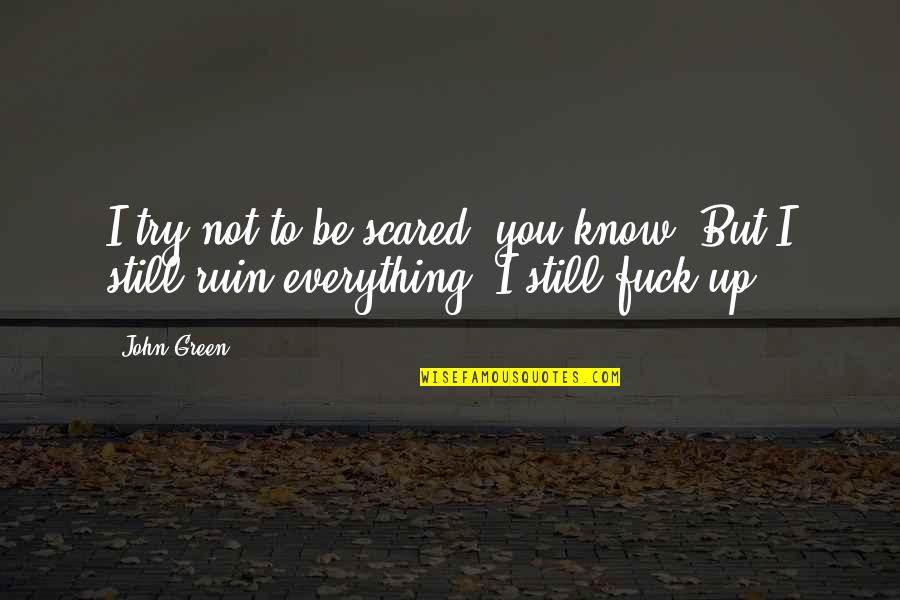 Everything's Up To You Quotes By John Green: I try not to be scared, you know.