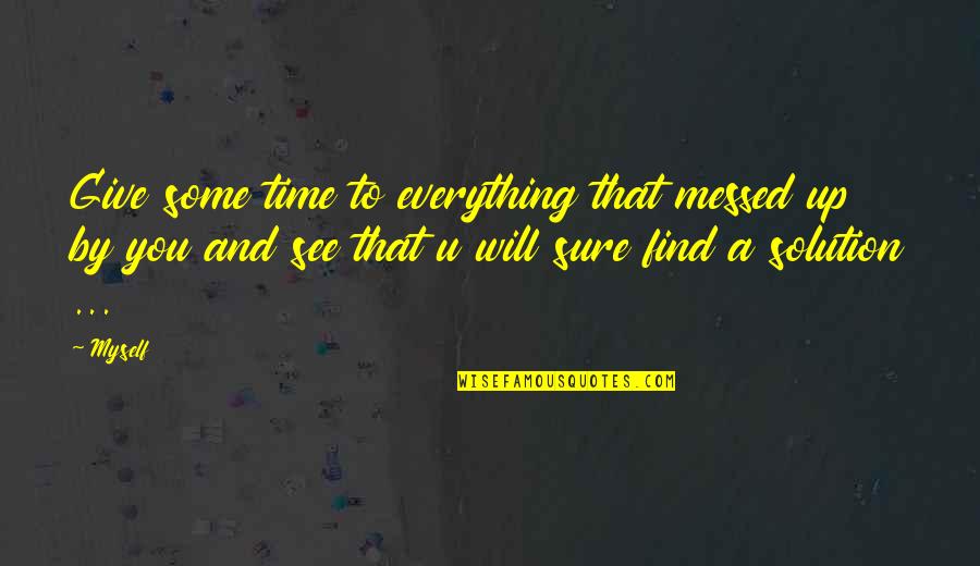 Everything's Up To You Quotes By Myself: Give some time to everything that messed up