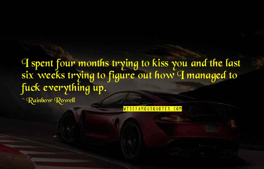 Everything's Up To You Quotes By Rainbow Rowell: I spent four months trying to kiss you