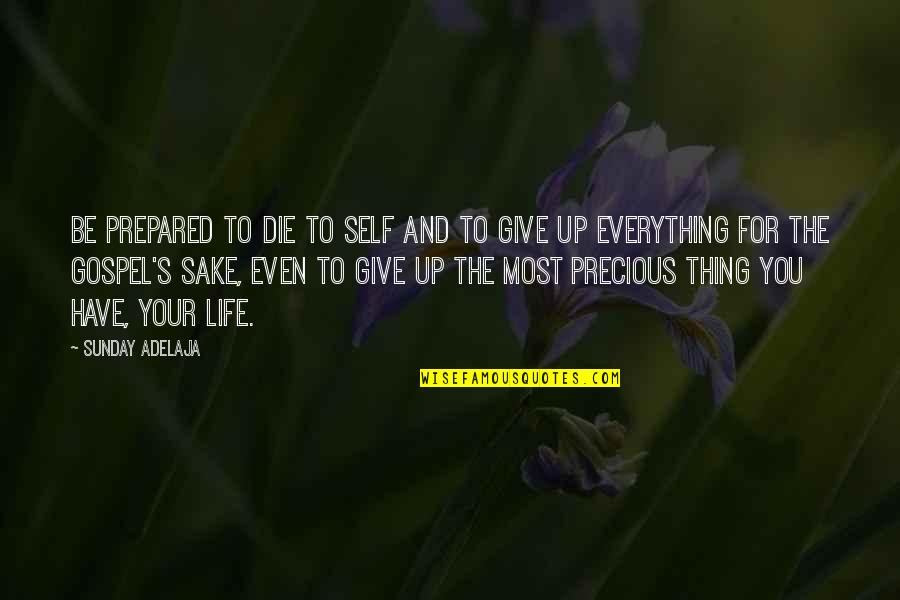 Everything's Up To You Quotes By Sunday Adelaja: Be prepared to die to self and to