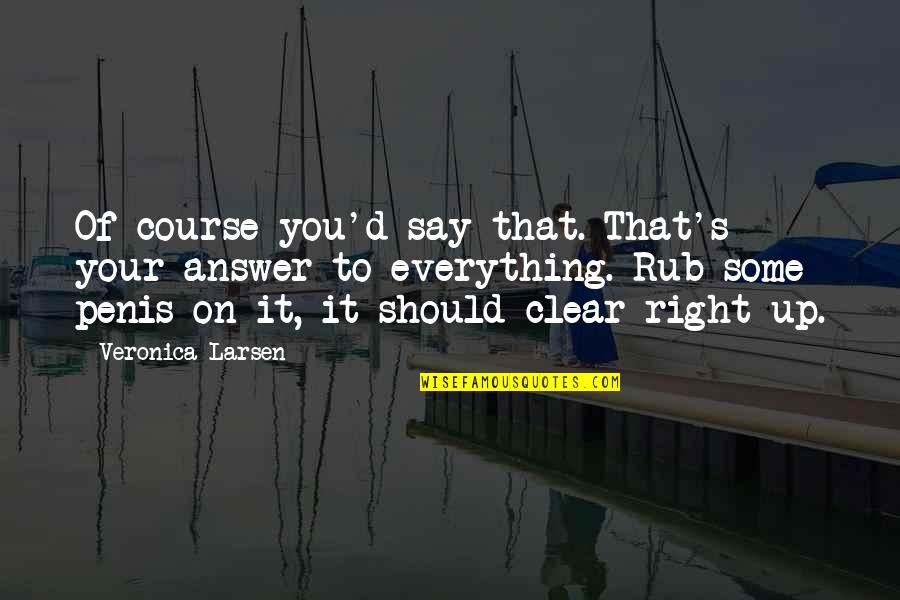 Everything's Up To You Quotes By Veronica Larsen: Of course you'd say that. That's your answer