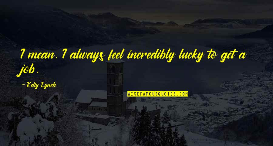 Everytime Close My Eyes Quotes By Kelly Lynch: I mean, I always feel incredibly lucky to Everytime Close My Eyes Quotes By Kelly Lynch: I mean, I always feel incredibly lucky to