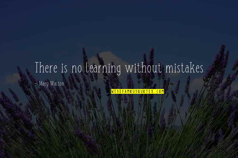 Everytime Close My Eyes Quotes By Mary Walton: There is no learning without mistakes Everytime Close My Eyes Quotes By Mary Walton: There is no learning without mistakes