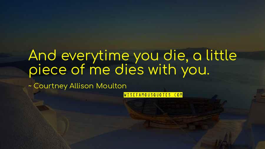 Everytime I Die Quotes By Courtney Allison Moulton: And everytime you die, a little piece of