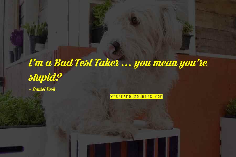 Everytime I Look Back Quotes By Daniel Tosh: I'm a Bad Test Taker ... you mean