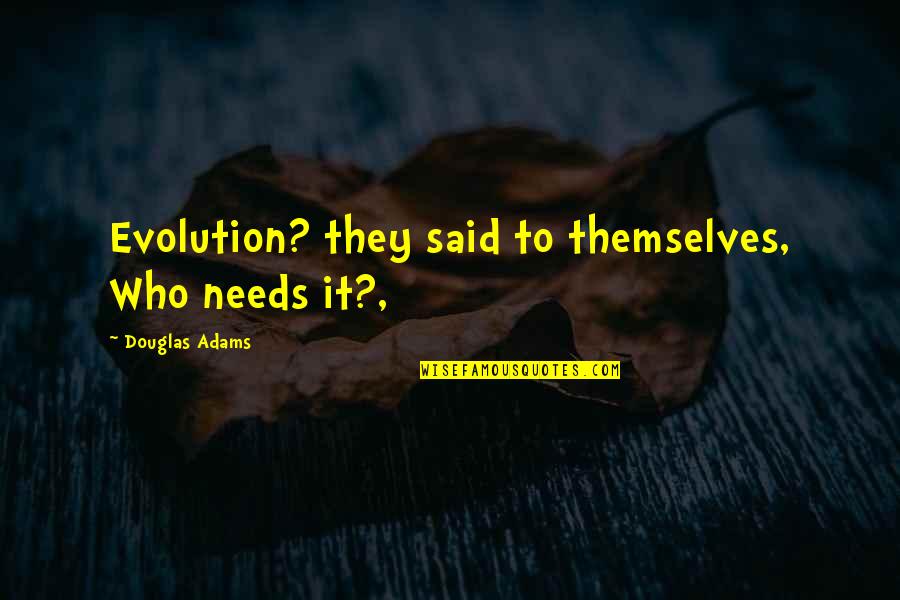 Everytime I Look In The Mirror Quotes By Douglas Adams: Evolution? they said to themselves, Who needs it?,