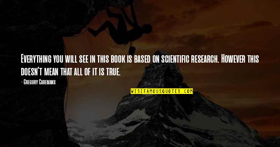 Everytime Think You Quotes By Gregory Caremans: Everything you will see in this book is