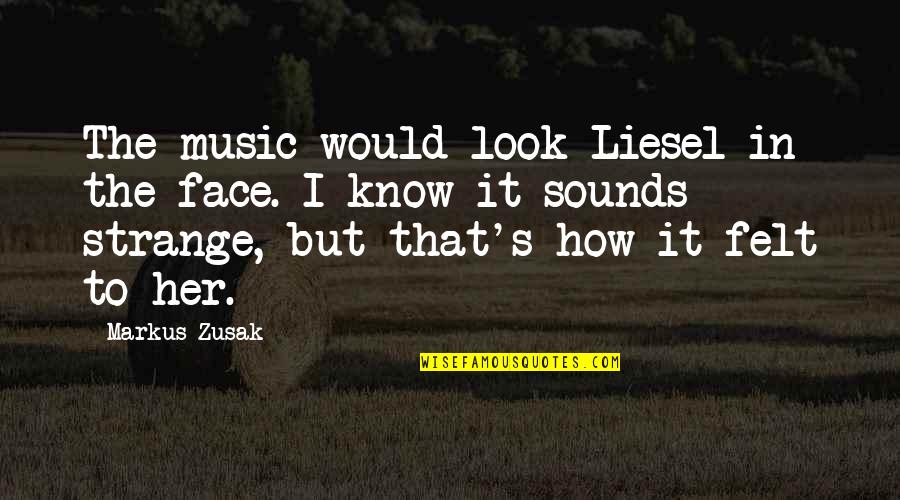 Everytime You Go Quotes By Markus Zusak: The music would look Liesel in the face.