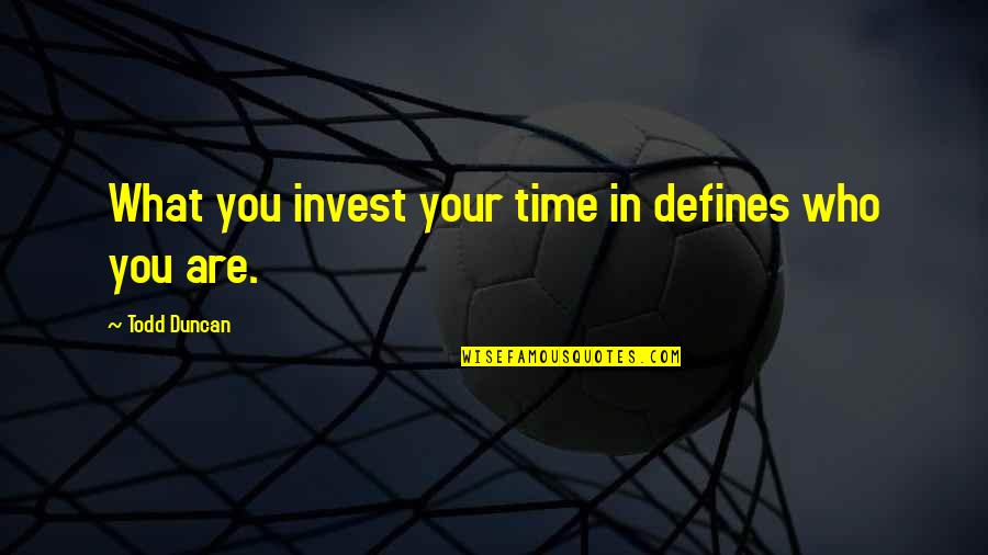 Everytime You Leave Quotes By Todd Duncan: What you invest your time in defines who
