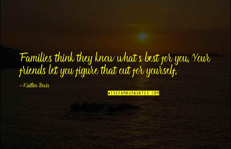 Everytown For Gun Quotes By Kaitlin Bevis: Families think they know what's best for you. Everytown For Gun Quotes By Kaitlin Bevis: Families think they know what's best for you.