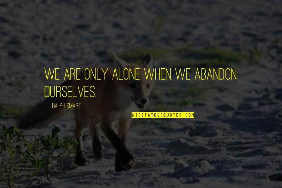 Everyway Quotes By Ralph Smart: We are only alone when we abandon ourselves.