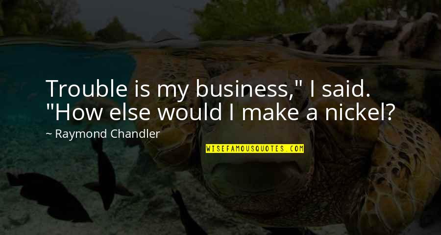 Everywere Quotes By Raymond Chandler: Trouble is my business," I said. "How else