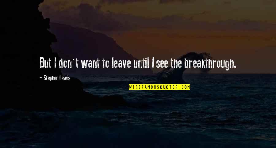 Everywere Quotes By Stephen Lewis: But I don't want to leave until I Everywere Quotes By Stephen Lewis: But I don't want to leave until I